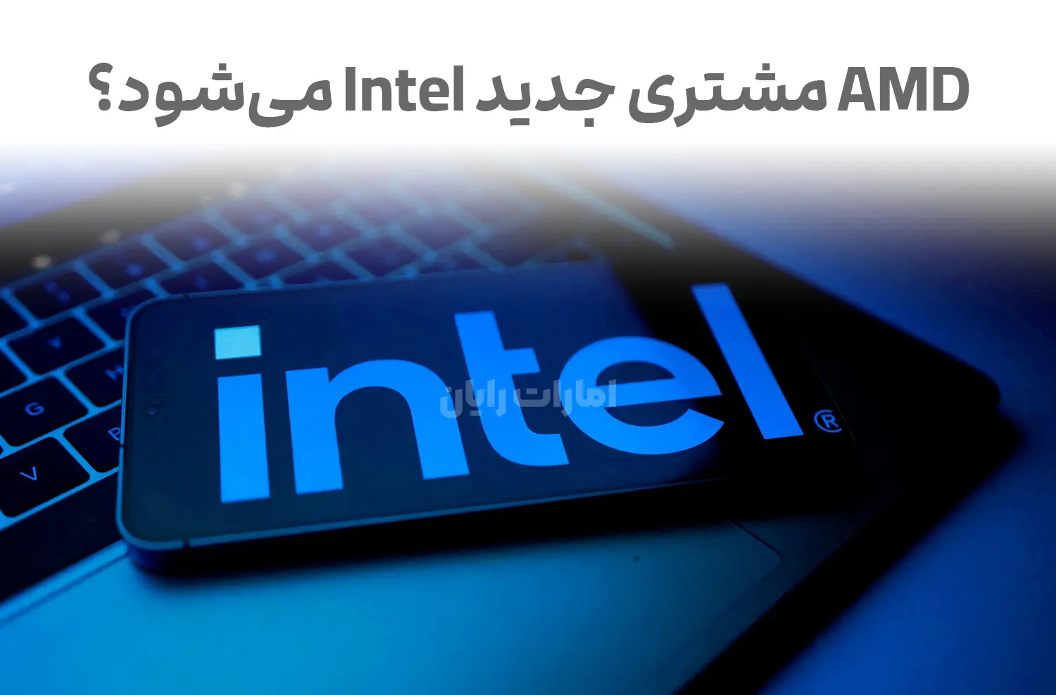 مذاکرات اینتل و AMD برای تولید چیپ‌های بدون کارخانه آغاز شد.
